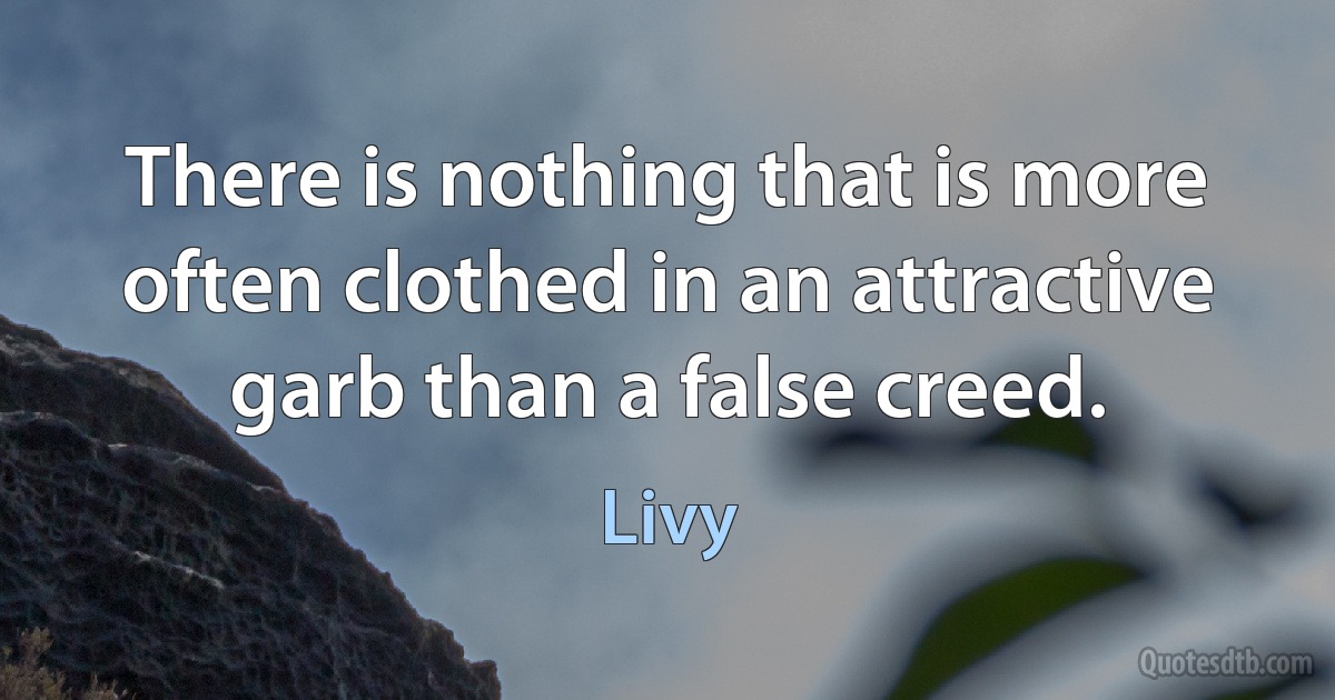 There is nothing that is more often clothed in an attractive garb than a false creed. (Livy)