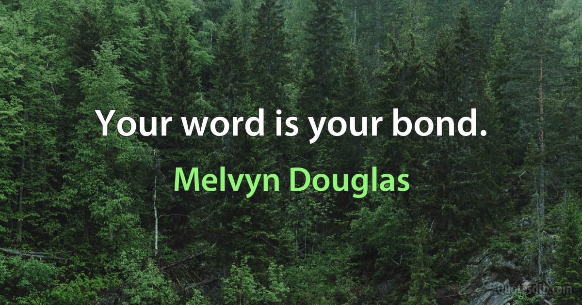 Your word is your bond. (Melvyn Douglas)