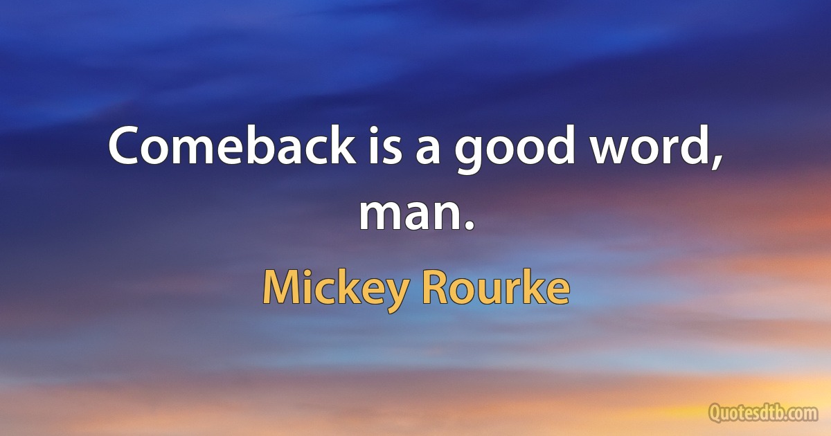 Comeback is a good word, man. (Mickey Rourke)