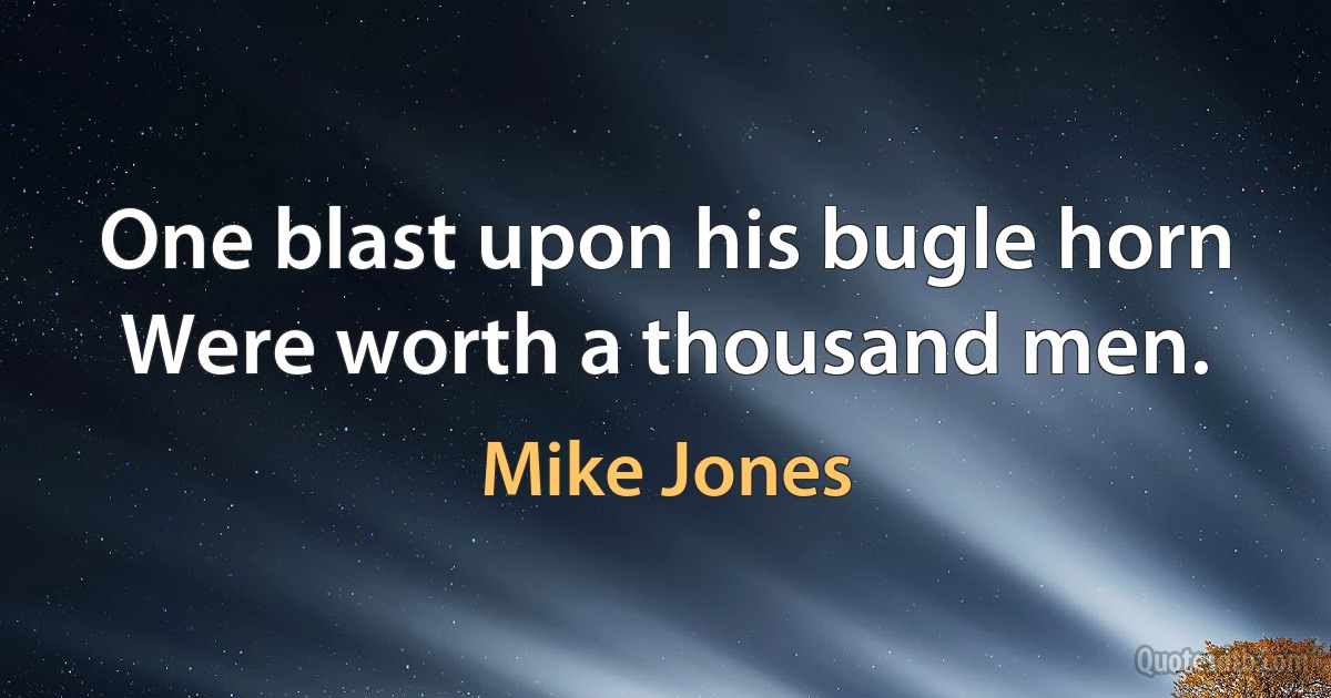 One blast upon his bugle horn
Were worth a thousand men. (Mike Jones)