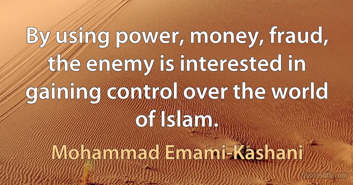 By using power, money, fraud, the enemy is interested in gaining control over the world of Islam. (Mohammad Emami-Kashani)