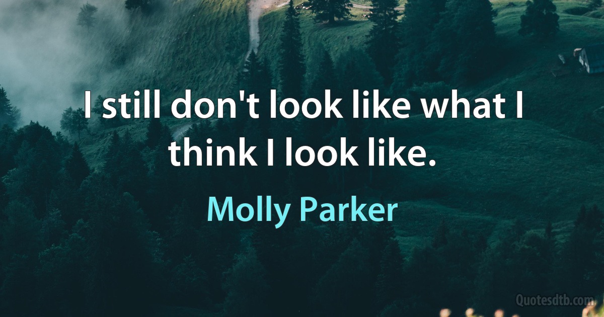 I still don't look like what I think I look like. (Molly Parker)