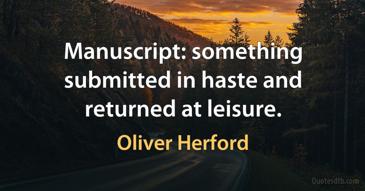 Manuscript: something submitted in haste and returned at leisure. (Oliver Herford)