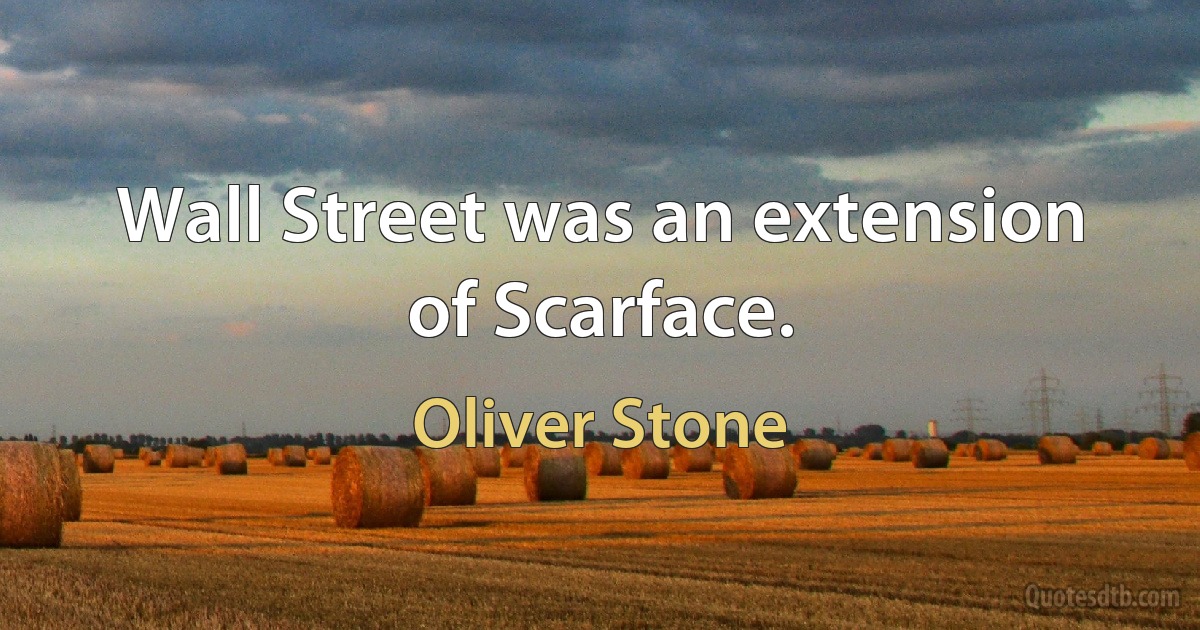 Wall Street was an extension of Scarface. (Oliver Stone)