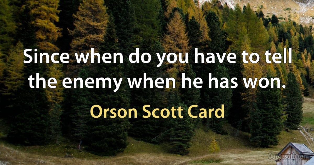 Since when do you have to tell the enemy when he has won. (Orson Scott Card)