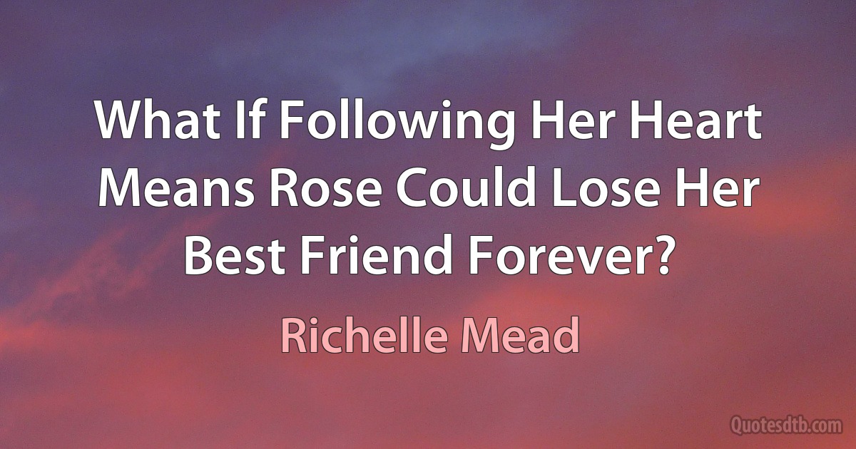 What If Following Her Heart
Means Rose Could Lose Her
Best Friend Forever? (Richelle Mead)