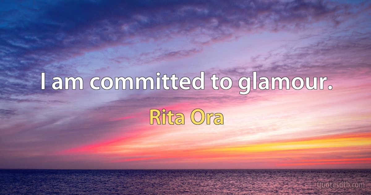 I am committed to glamour. (Rita Ora)