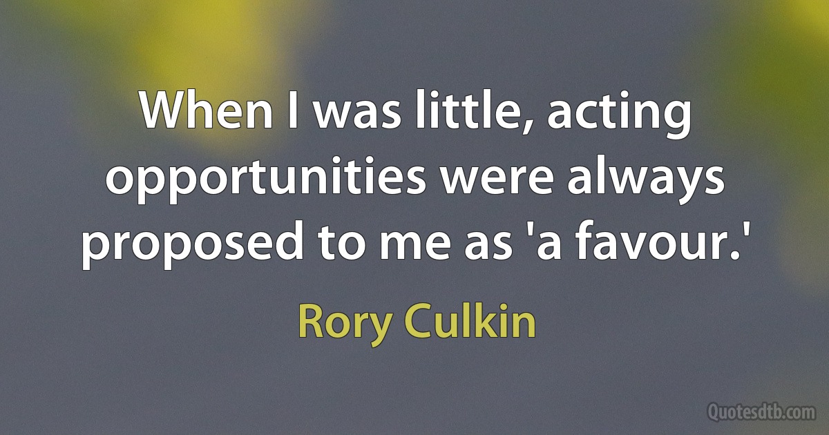 When I was little, acting opportunities were always proposed to me as 'a favour.' (Rory Culkin)