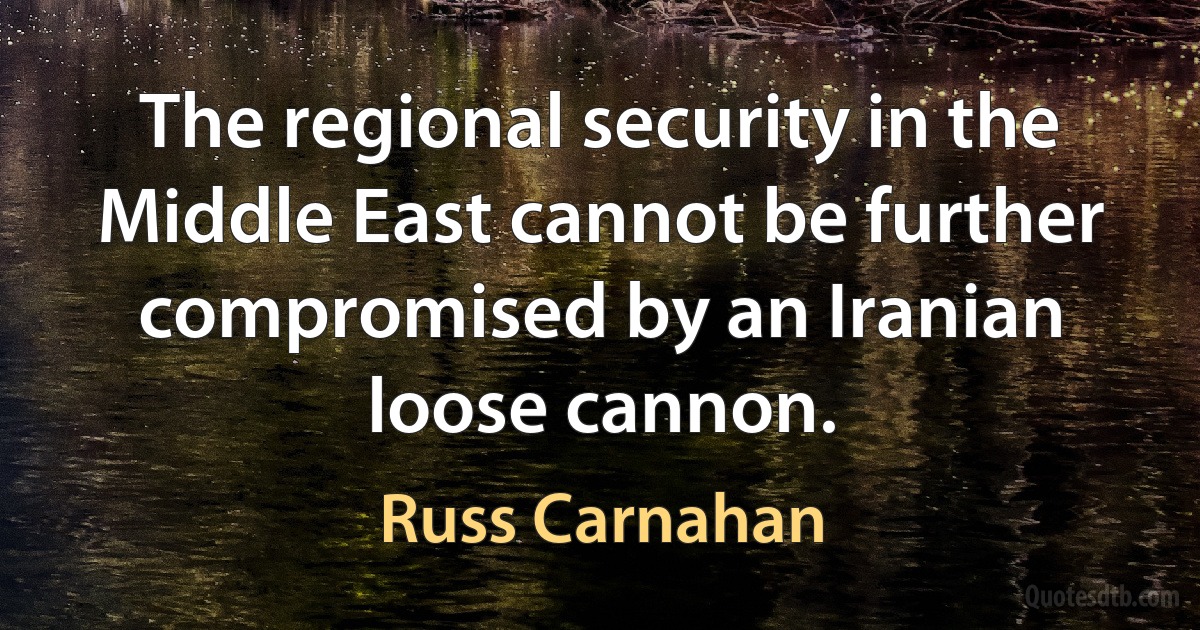 The regional security in the Middle East cannot be further compromised by an Iranian loose cannon. (Russ Carnahan)