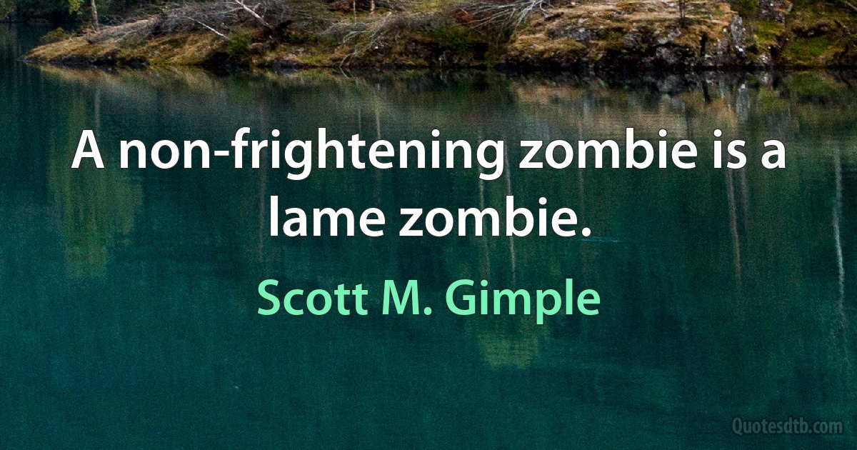 A non-frightening zombie is a lame zombie. (Scott M. Gimple)