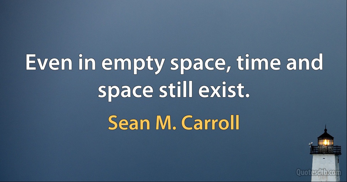 Even in empty space, time and space still exist. (Sean M. Carroll)