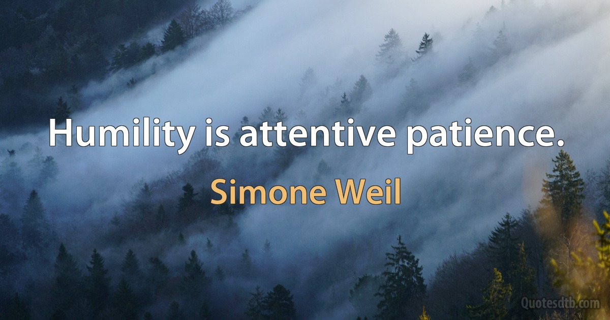 Humility is attentive patience. (Simone Weil)