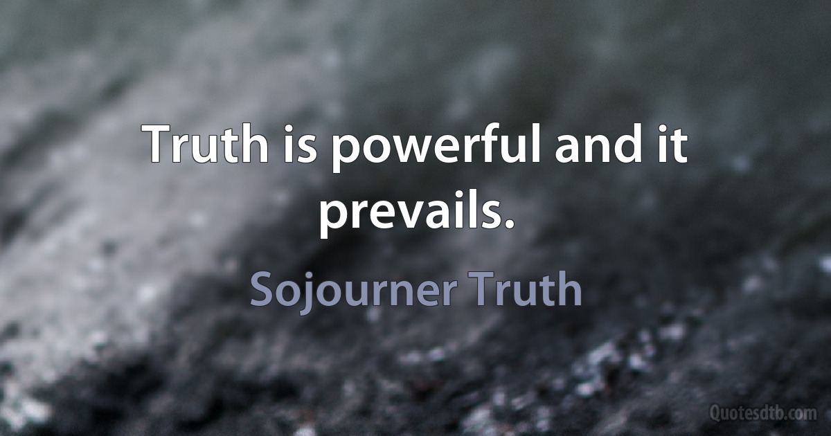 Truth is powerful and it prevails. (Sojourner Truth)