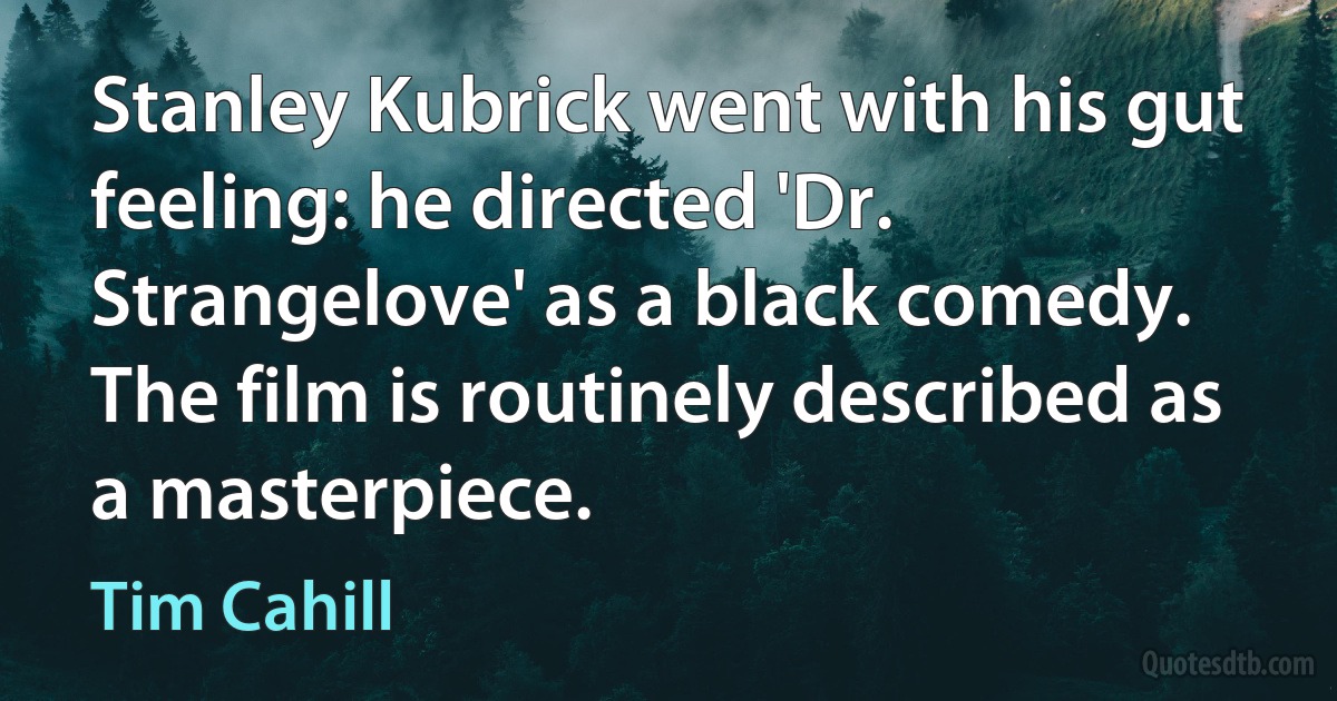 Stanley Kubrick went with his gut feeling: he directed 'Dr. Strangelove' as a black comedy. The film is routinely described as a masterpiece. (Tim Cahill)