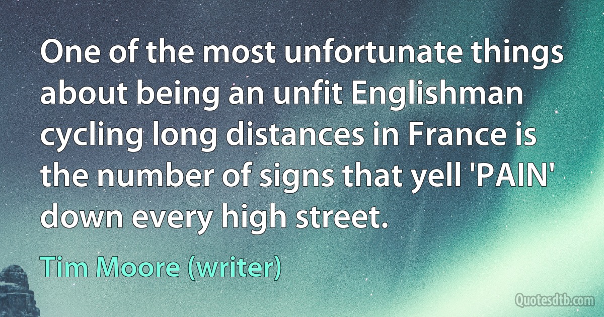 One of the most unfortunate things about being an unfit Englishman cycling long distances in France is the number of signs that yell 'PAIN' down every high street. (Tim Moore (writer))