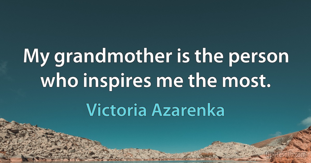 My grandmother is the person who inspires me the most. (Victoria Azarenka)