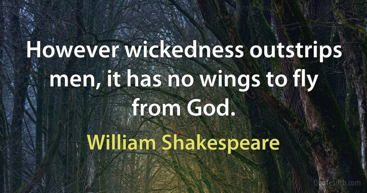 However wickedness outstrips men, it has no wings to fly from God. (William Shakespeare)