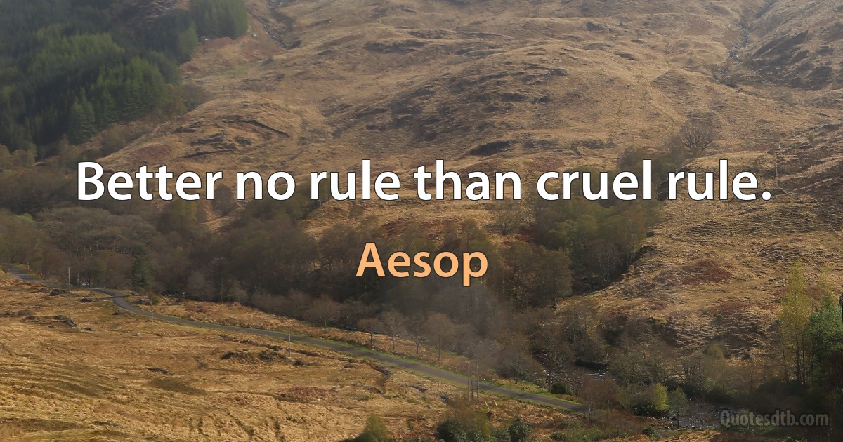 Better no rule than cruel rule. (Aesop)