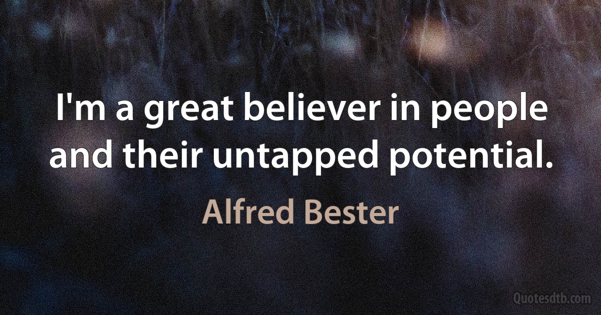 I'm a great believer in people and their untapped potential. (Alfred Bester)