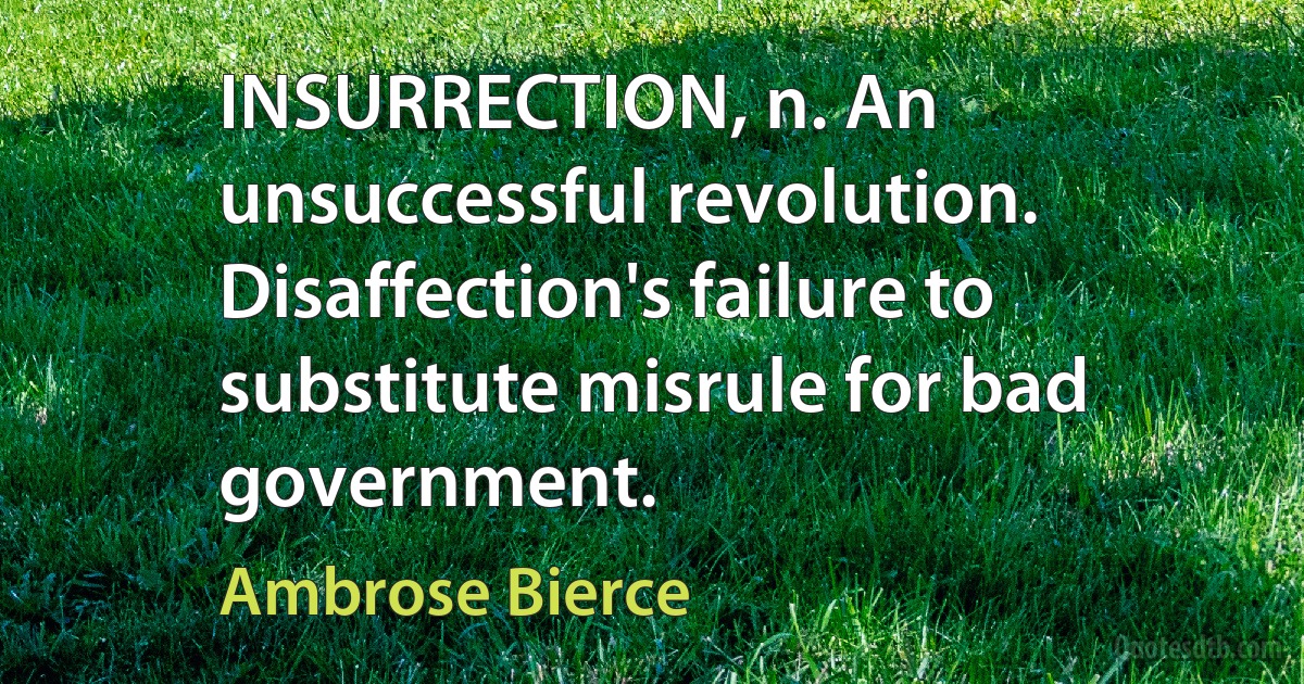 INSURRECTION, n. An unsuccessful revolution. Disaffection's failure to substitute misrule for bad government. (Ambrose Bierce)