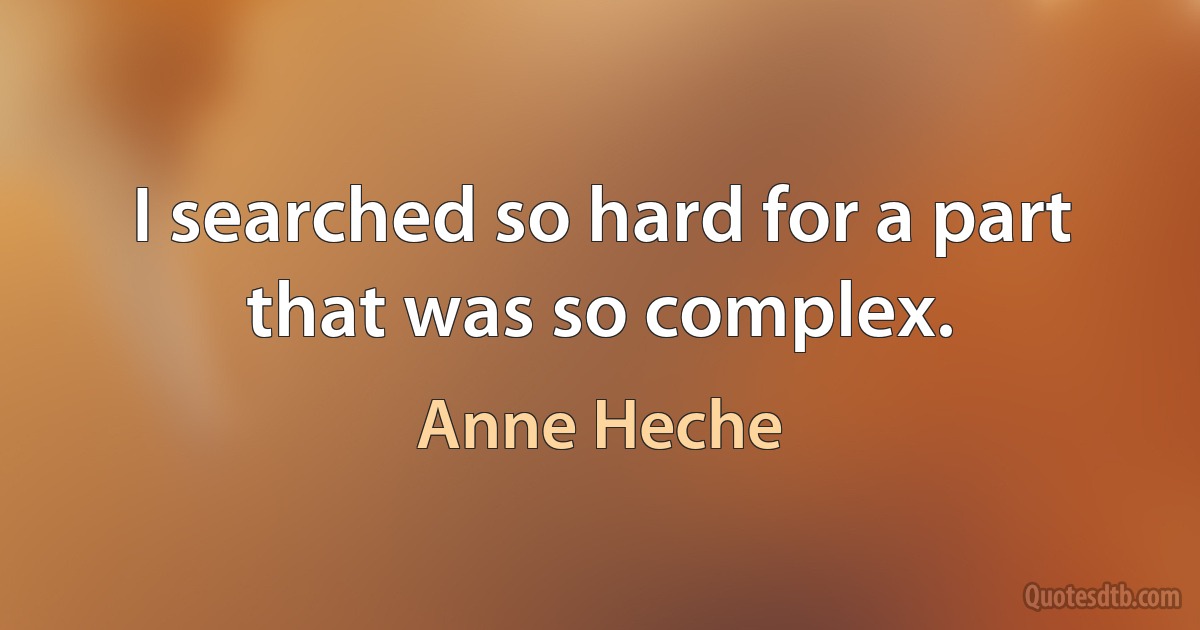 I searched so hard for a part that was so complex. (Anne Heche)