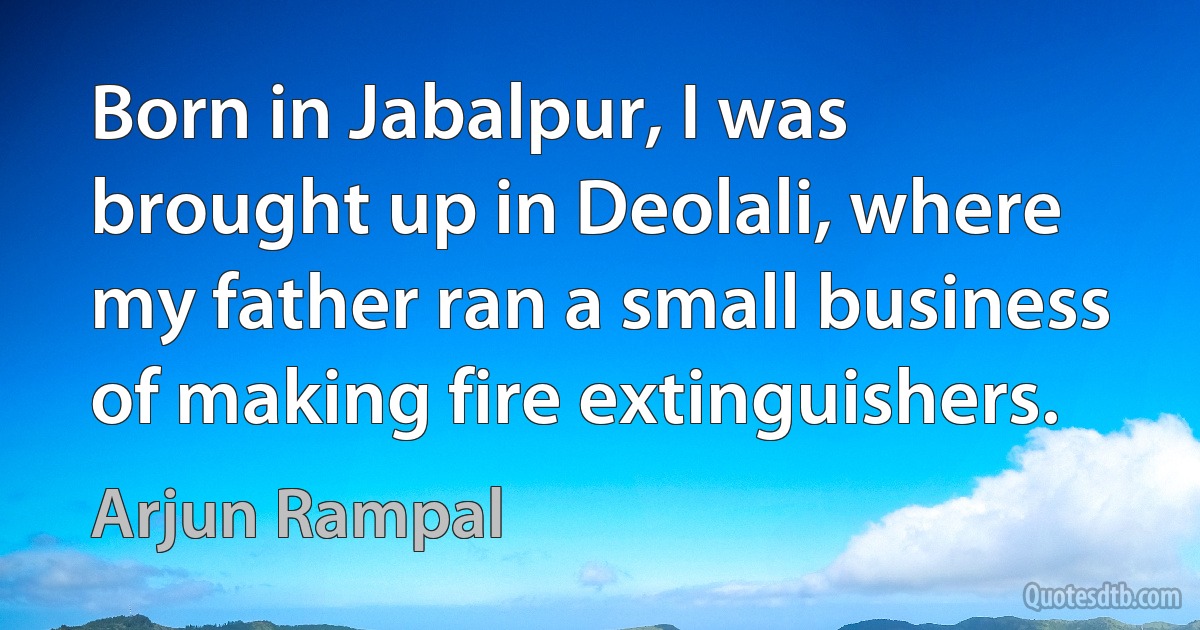 Born in Jabalpur, I was brought up in Deolali, where my father ran a small business of making fire extinguishers. (Arjun Rampal)