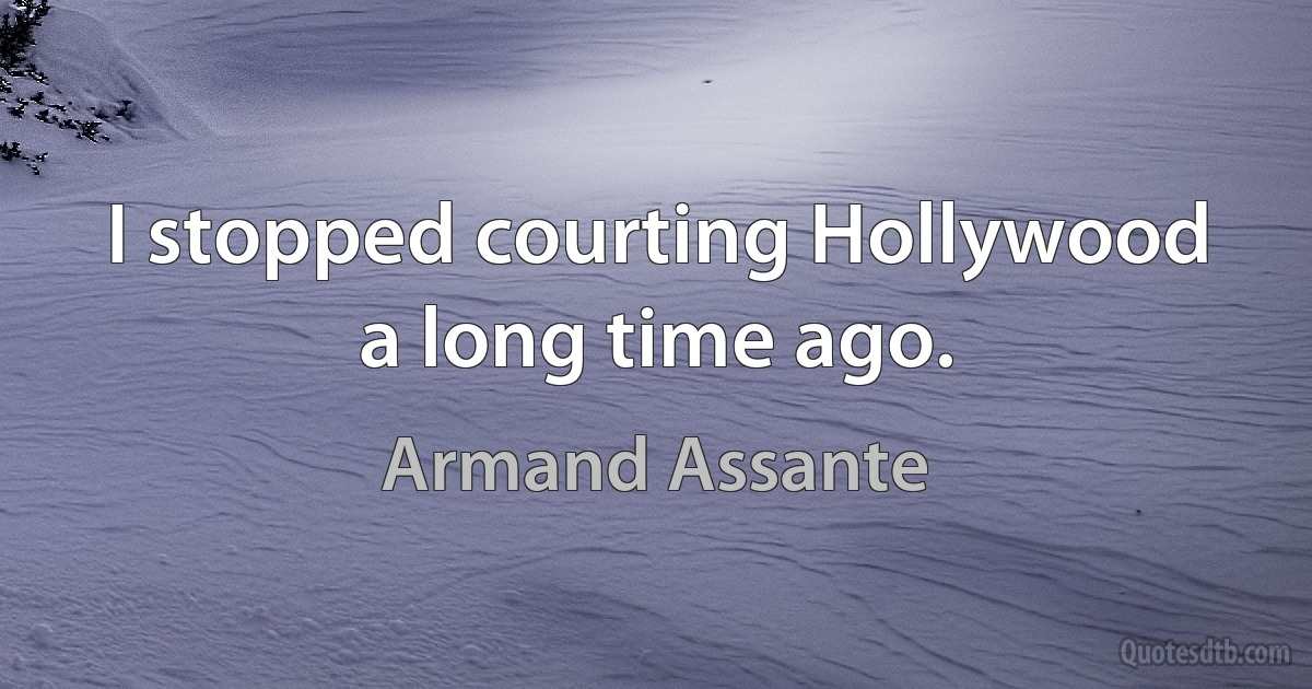 I stopped courting Hollywood a long time ago. (Armand Assante)