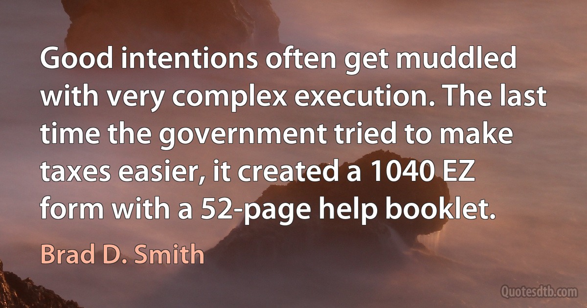 Good intentions often get muddled with very complex execution. The last time the government tried to make taxes easier, it created a 1040 EZ form with a 52-page help booklet. (Brad D. Smith)