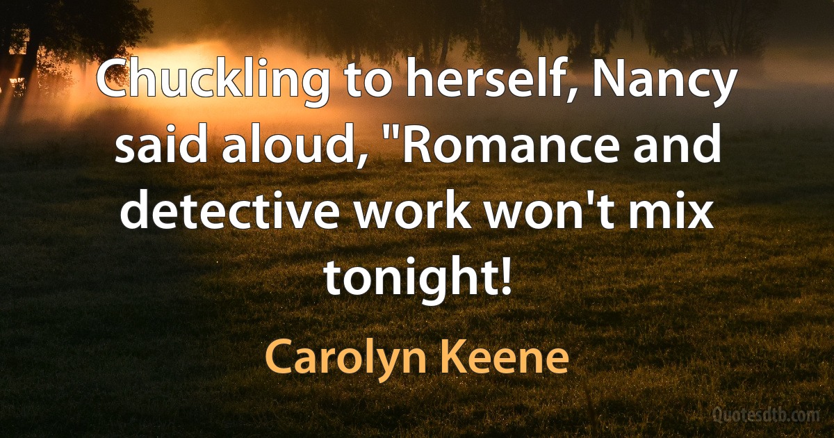 Chuckling to herself, Nancy said aloud, "Romance and detective work won't mix tonight! (Carolyn Keene)