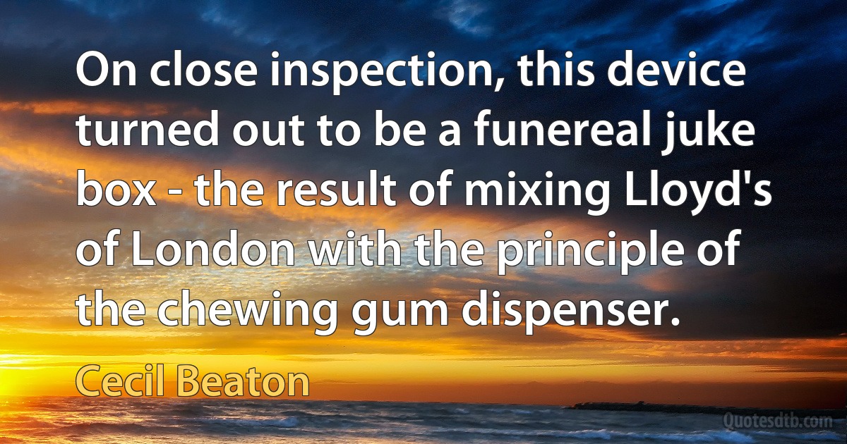 On close inspection, this device turned out to be a funereal juke box - the result of mixing Lloyd's of London with the principle of the chewing gum dispenser. (Cecil Beaton)