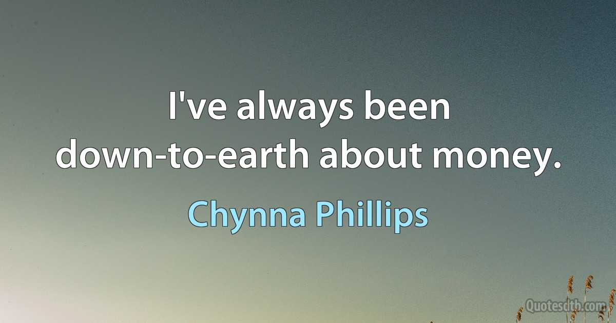 I've always been down-to-earth about money. (Chynna Phillips)