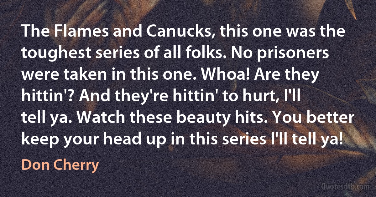 The Flames and Canucks, this one was the toughest series of all folks. No prisoners were taken in this one. Whoa! Are they hittin'? And they're hittin' to hurt, I'll tell ya. Watch these beauty hits. You better keep your head up in this series I'll tell ya! (Don Cherry)