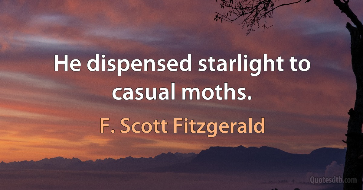 He dispensed starlight to casual moths. (F. Scott Fitzgerald)