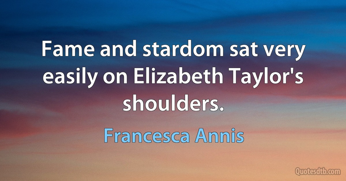 Fame and stardom sat very easily on Elizabeth Taylor's shoulders. (Francesca Annis)