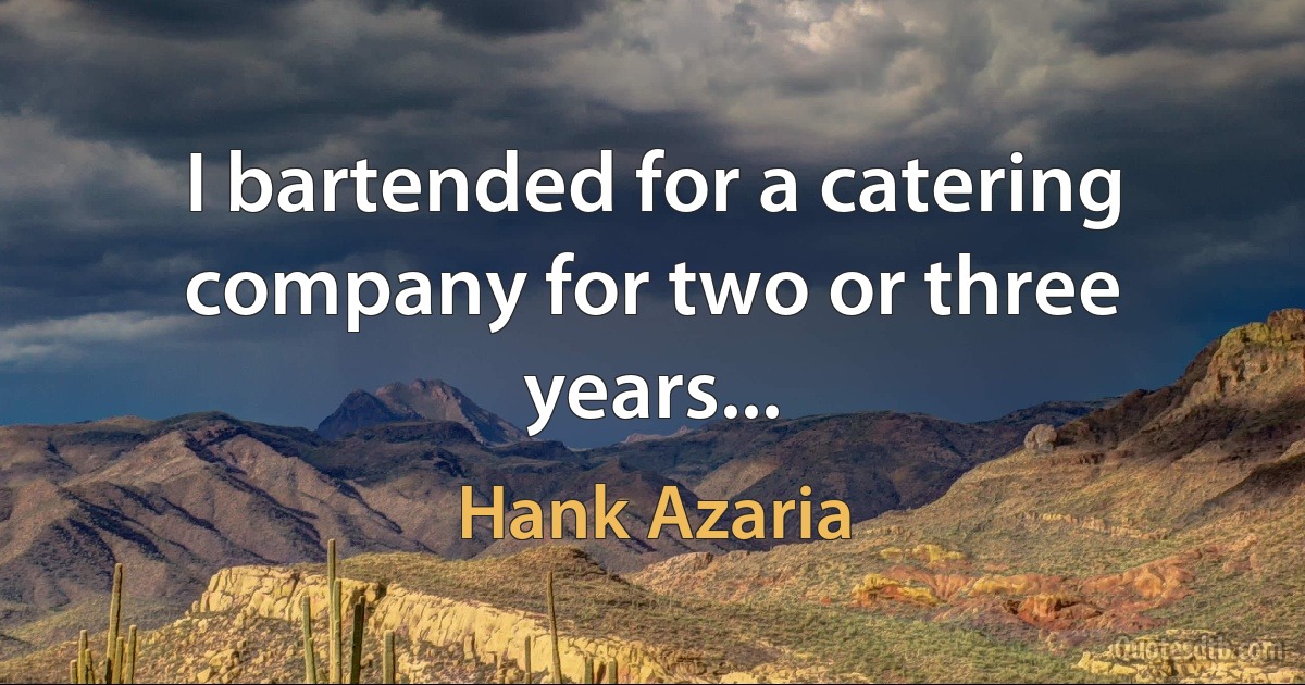 I bartended for a catering company for two or three years... (Hank Azaria)