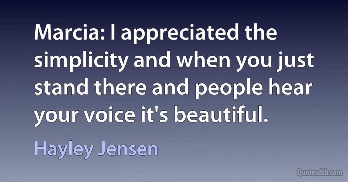 Marcia: I appreciated the simplicity and when you just stand there and people hear your voice it's beautiful. (Hayley Jensen)