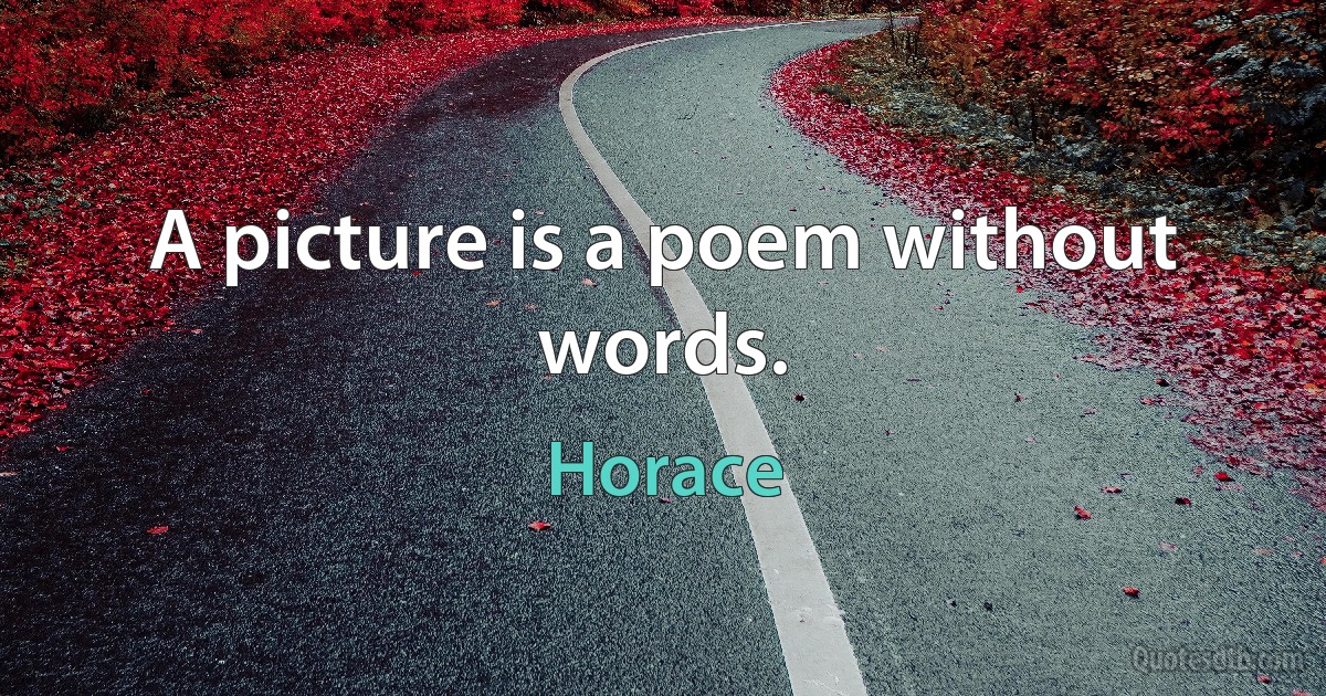 A picture is a poem without words. (Horace)