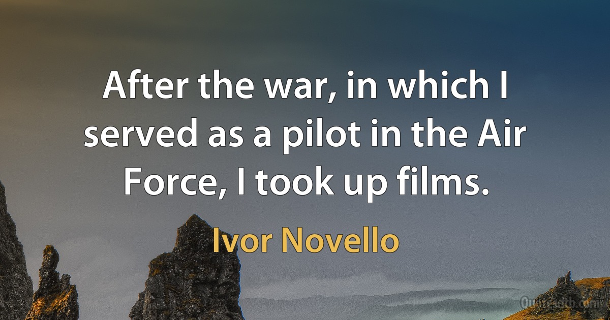 After the war, in which I served as a pilot in the Air Force, I took up films. (Ivor Novello)