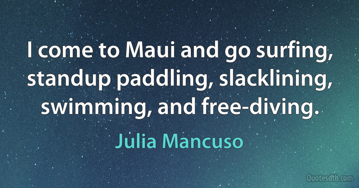 I come to Maui and go surfing, standup paddling, slacklining, swimming, and free-diving. (Julia Mancuso)