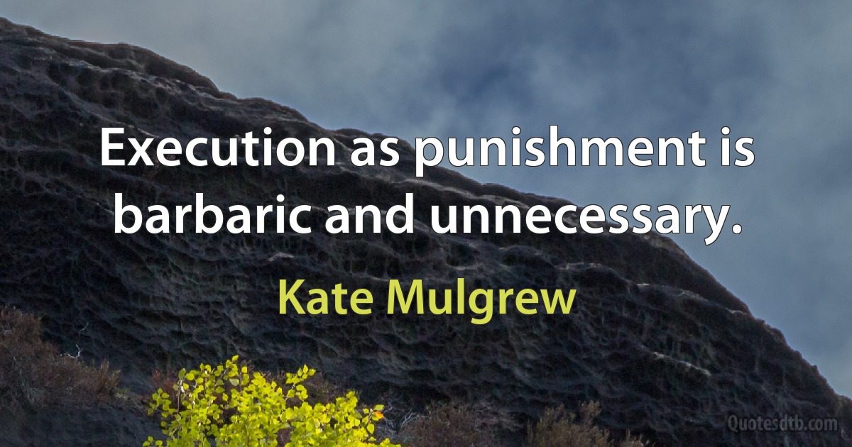 Execution as punishment is barbaric and unnecessary. (Kate Mulgrew)