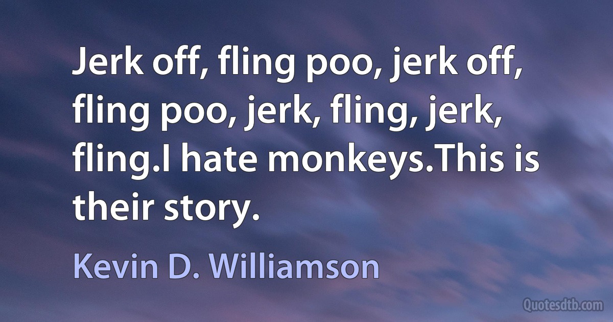 Jerk off, fling poo, jerk off, fling poo, jerk, fling, jerk, fling.I hate monkeys.This is their story. (Kevin D. Williamson)