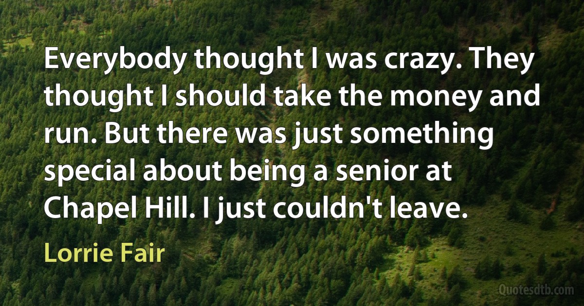 Everybody thought I was crazy. They thought I should take the money and run. But there was just something special about being a senior at Chapel Hill. I just couldn't leave. (Lorrie Fair)