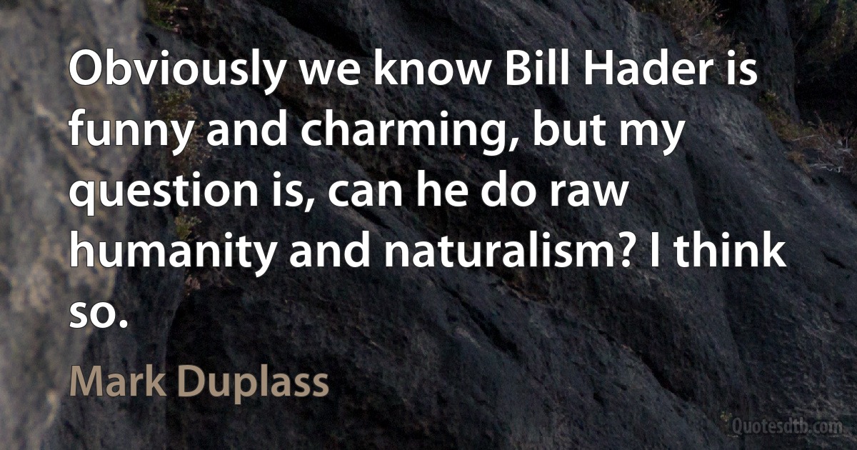 Obviously we know Bill Hader is funny and charming, but my question is, can he do raw humanity and naturalism? I think so. (Mark Duplass)