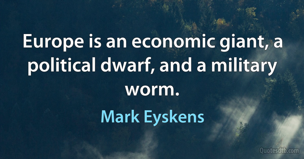 Europe is an economic giant, a political dwarf, and a military worm. (Mark Eyskens)