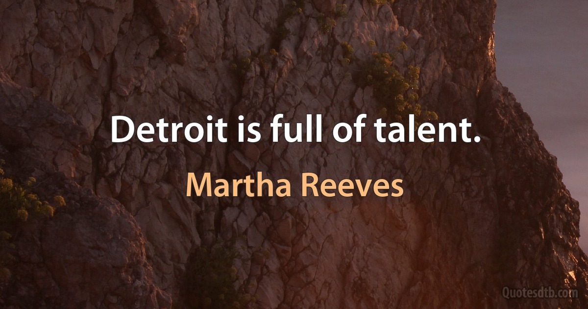 Detroit is full of talent. (Martha Reeves)