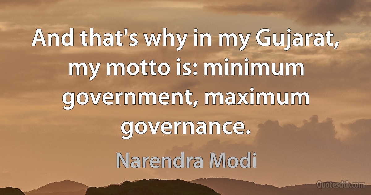 And that's why in my Gujarat, my motto is: minimum government, maximum governance. (Narendra Modi)