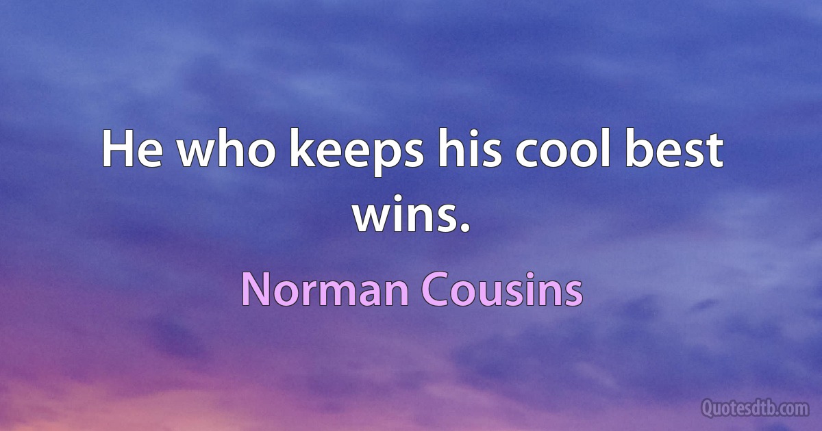 He who keeps his cool best wins. (Norman Cousins)