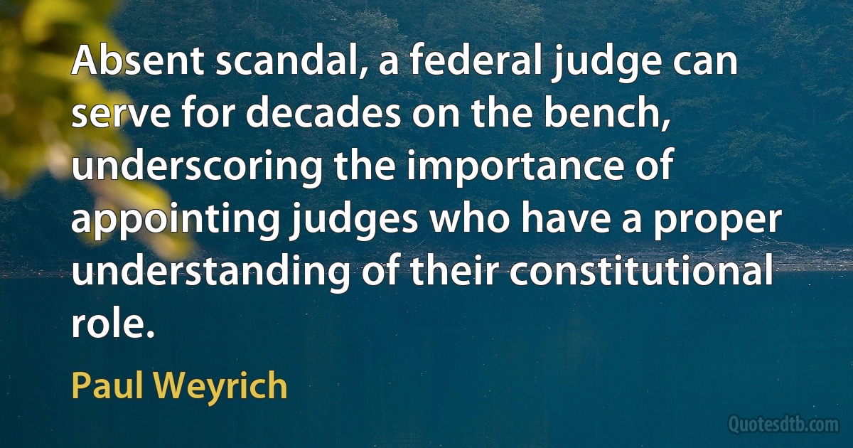 Absent scandal, a federal judge can serve for decades on the bench, underscoring the importance of appointing judges who have a proper understanding of their constitutional role. (Paul Weyrich)