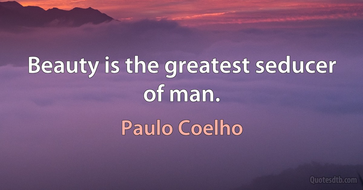 Beauty is the greatest seducer of man. (Paulo Coelho)