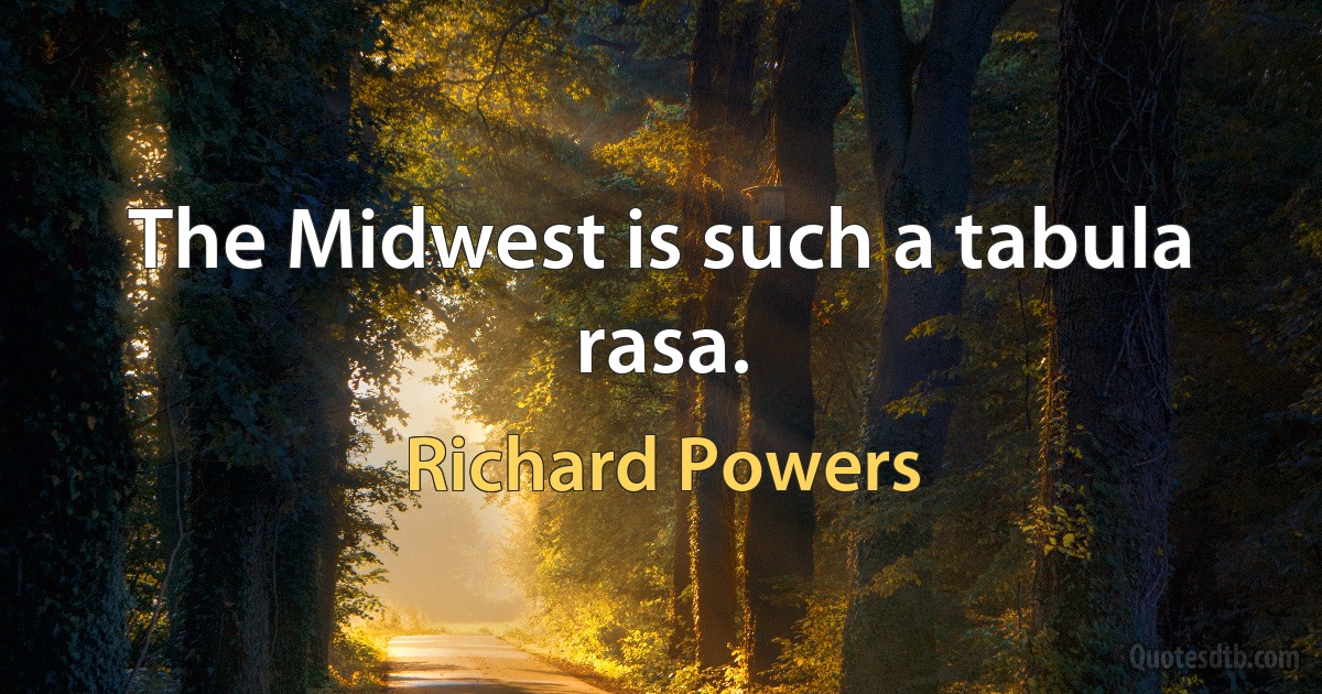 The Midwest is such a tabula rasa. (Richard Powers)